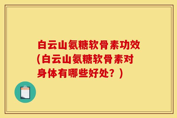 白云山氨糖软骨素功效(白云山氨糖软骨素对身体有哪些好处？)