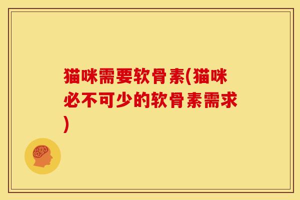 猫咪需要软骨素(猫咪必不可少的软骨素需求)-第1张图片-关节骑士 猫咪需要软骨素(猫咪必不可少的软骨素需求)-第1张图片-关节骑士