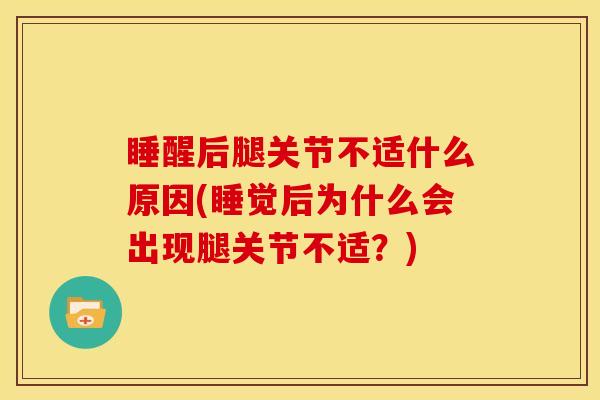 睡醒后腿关节不适什么原因(睡觉后为什么会出现腿关节不适？)