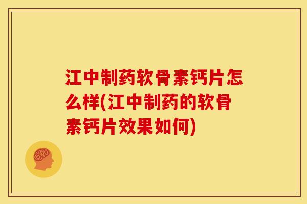 江中制药软骨素钙片怎么样(江中制药的软骨素钙片效果如何)