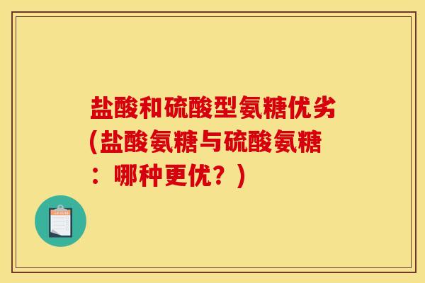 盐酸和硫酸型氨糖优劣(盐酸氨糖与硫酸氨糖：哪种更优？)