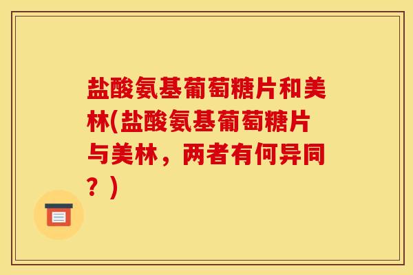 盐酸氨基葡萄糖片和美林(盐酸氨基葡萄糖片与美林，两者有何异同？)