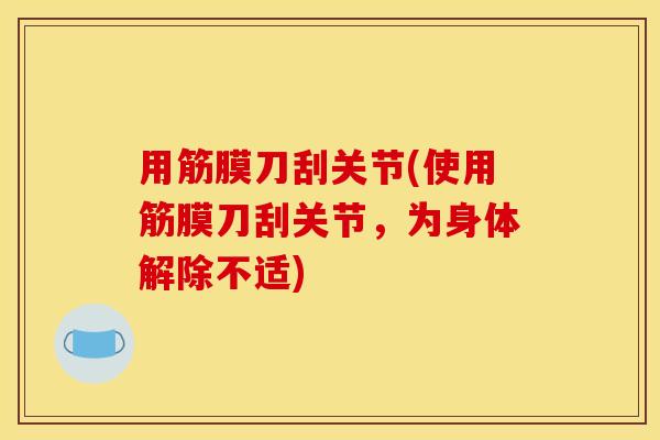 用筋膜刀刮关节(使用筋膜刀刮关节，为身体解除不适)