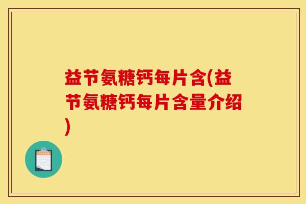 益节氨糖钙每片含(益节氨糖钙每片含量介绍)