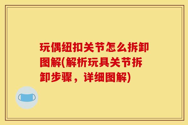 玩偶纽扣关节怎么拆卸图解(解析玩具关节拆卸步骤，详细图解)