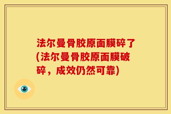 法尔曼骨胶原面膜碎了(法尔曼骨胶原面膜破碎，成效仍然可靠)
