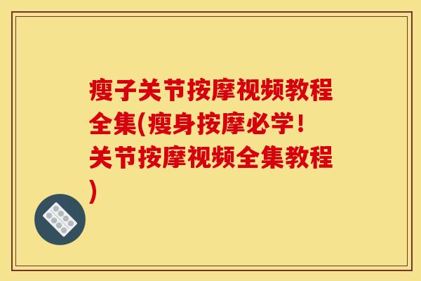 瘦子关节按摩视频教程全集(瘦身按摩必学！关节按摩视频全集教程)