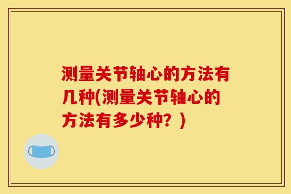 测量关节轴心的方法有几种(测量关节轴心的方法有多少种？)