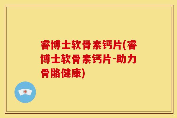 睿博士软骨素钙片(睿博士软骨素钙片-助力骨骼健康)