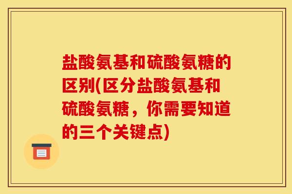 盐酸氨基和硫酸氨糖的区别(区分盐酸氨基和硫酸氨糖，你需要知道的三个关键点)-第1张图片-关节骑士