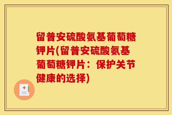 留普安硫酸氨基葡萄糖钾片(留普安硫酸氨基葡萄糖钾片：保护关节健康的选择)