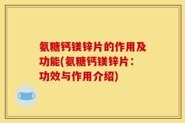 氨糖钙镁锌片的作用及功能(氨糖钙镁锌片：功效与作用介绍)