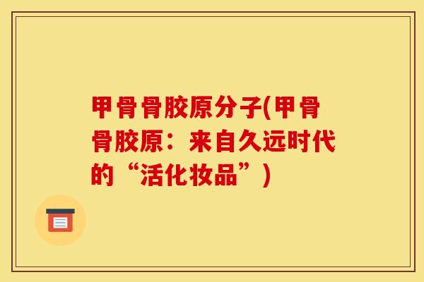甲骨骨胶原分子(甲骨骨胶原：来自久远时代的“活化妆品”)