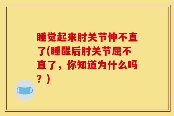 睡觉起来肘关节伸不直了(睡醒后肘关节屈不直了，你知道为什么吗？)