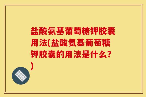 盐酸氨基葡萄糖钾胶囊用法(盐酸氨基葡萄糖钾胶囊的用法是什么?)-第1张图片-关节骑士 盐酸氨基葡萄糖钾胶囊用法(盐酸氨基葡萄糖钾胶囊的用法是什么?)-第1张图片-关节骑士