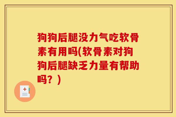 狗狗后腿没力气吃软骨素有用吗(软骨素对狗狗后腿缺乏力量有帮助吗？)