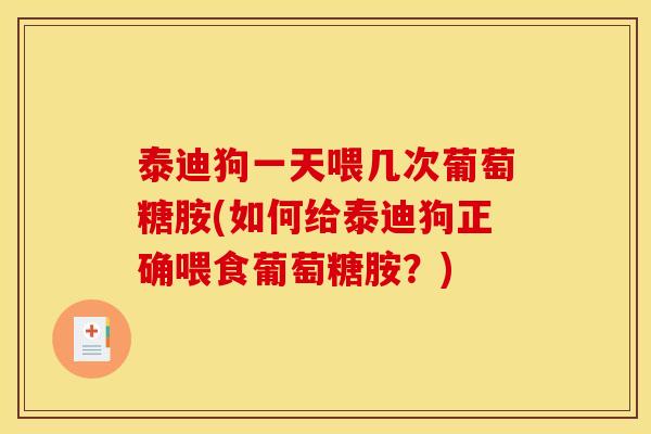 泰迪狗一天喂几次葡萄糖胺(如何给泰迪狗正确喂食葡萄糖胺？)