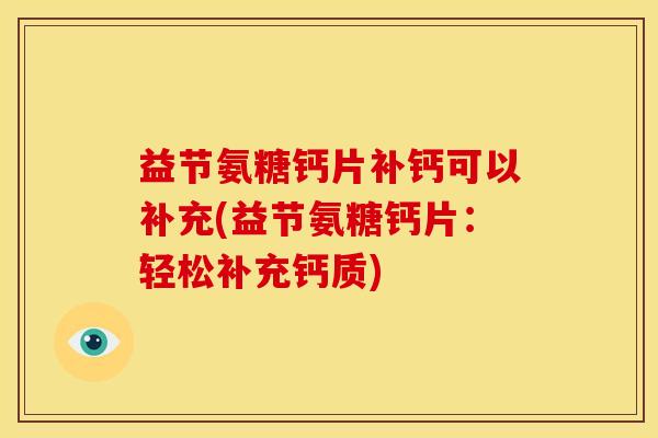 益节氨糖钙片补钙可以补充(益节氨糖钙片：轻松补充钙质)