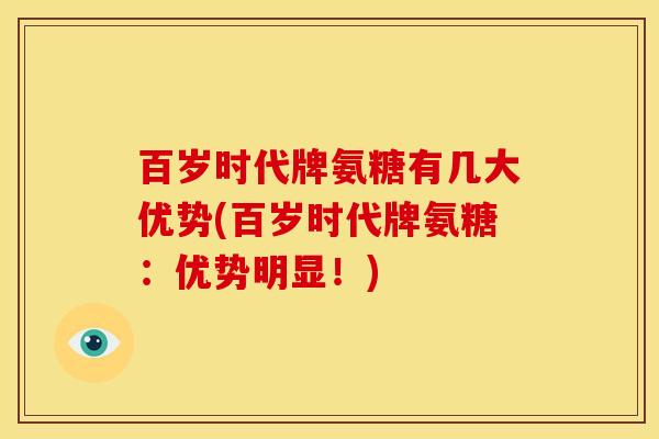 百岁时代牌氨糖有几大优势(百岁时代牌氨糖：优势明显！)