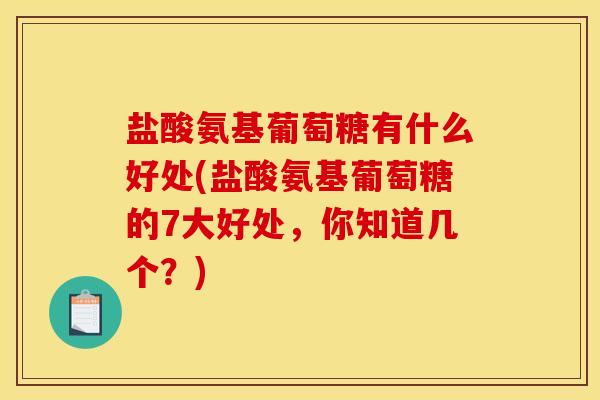 盐酸氨基葡萄糖有什么好处(盐酸氨基葡萄糖的7大好处，你知道几个？)