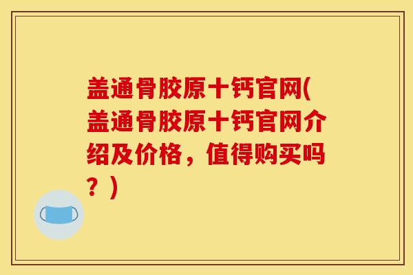 盖通骨胶原十钙官网(盖通骨胶原十钙官网介绍及价格，值得购买吗？)