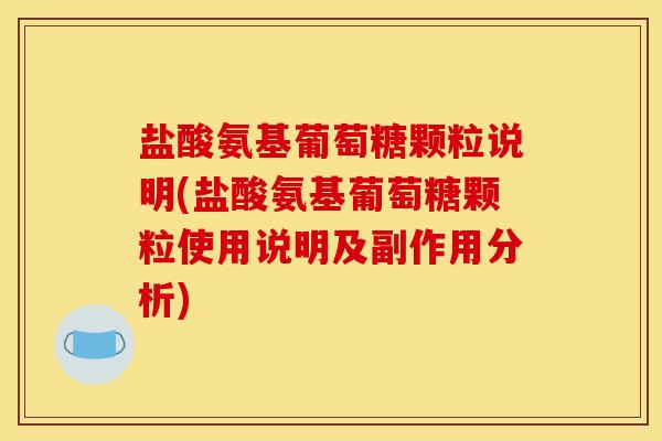 盐酸氨基葡萄糖颗粒说明(盐酸氨基葡萄糖颗粒使用说明及副作用分析)
