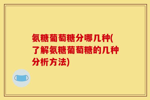 氨糖葡萄糖分哪几种(了解氨糖葡萄糖的几种分析方法)