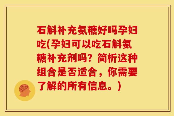 石斛补充氨糖好吗孕妇吃(孕妇可以吃石斛氨糖补充剂吗?简析这种组合是否适合,你需要了解的所有信息。)-第1张图片-关节骑士 石斛补充氨糖好吗孕妇吃(孕妇可以吃石斛氨糖补充剂吗?简析这种组合是否适合,你需要了解的所有信息。)-第1张图片-关节骑士