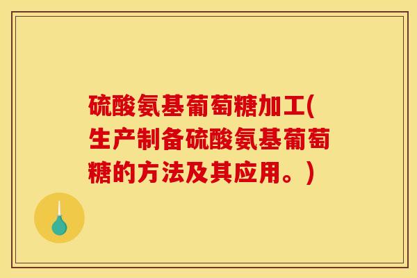 硫酸氨基葡萄糖加工(生产制备硫酸氨基葡萄糖的方法及其应用。)