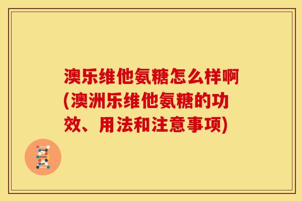 澳乐维他氨糖怎么样啊(澳洲乐维他氨糖的功效、用法和注意事项)