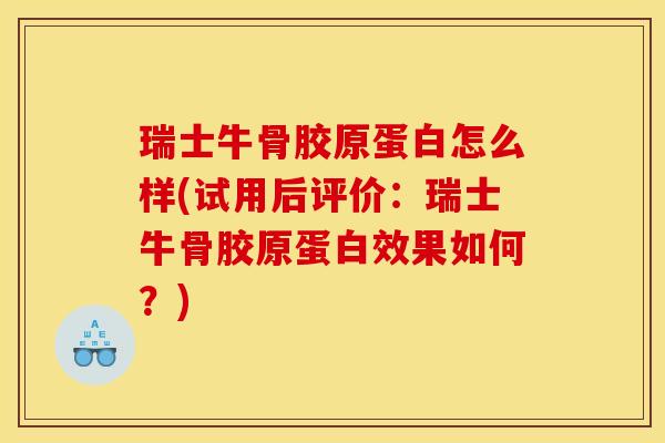 瑞士牛骨胶原蛋白怎么样(试用后评价：瑞士牛骨胶原蛋白效果如何？)