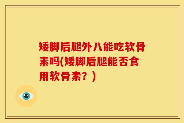 矮脚后腿外八能吃软骨素吗(矮脚后腿能否食用软骨素?)-第1张图片-关节骑士 矮脚后腿外八能吃软骨素吗(矮脚后腿能否食用软骨素?)-第1张图片-关节骑士