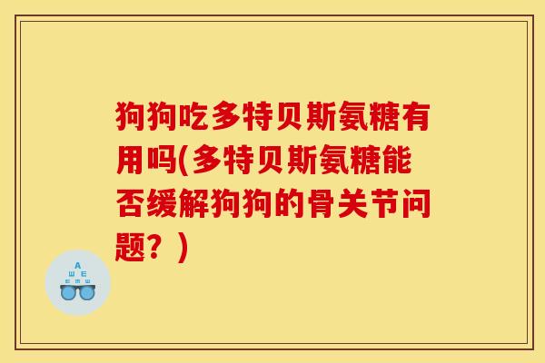 狗狗吃多特贝斯氨糖有用吗(多特贝斯氨糖能否缓解狗狗的骨关节问题？)