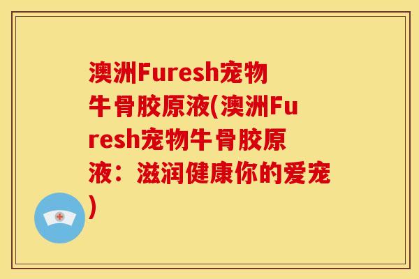 澳洲Furesh宠物牛骨胶原液(澳洲Furesh宠物牛骨胶原液：滋润健康你的爱宠)