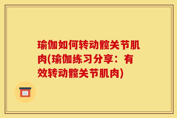 瑜伽如何转动髋关节肌肉(瑜伽练习分享：有效转动髋关节肌肉)