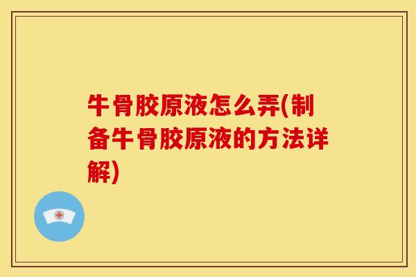 牛骨胶原液怎么弄(制备牛骨胶原液的方法详解)
