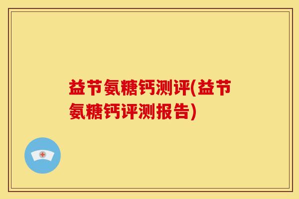 益节氨糖钙测评(益节氨糖钙评测报告)