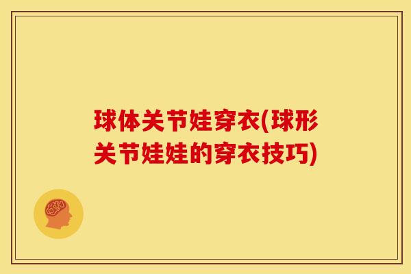 球体关节娃穿衣(球形关节娃娃的穿衣技巧)