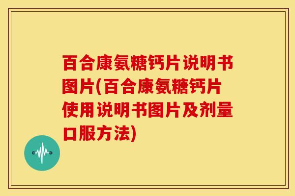 百合康氨糖钙片说明书图片(百合康氨糖钙片使用说明书图片及剂量口服方法)