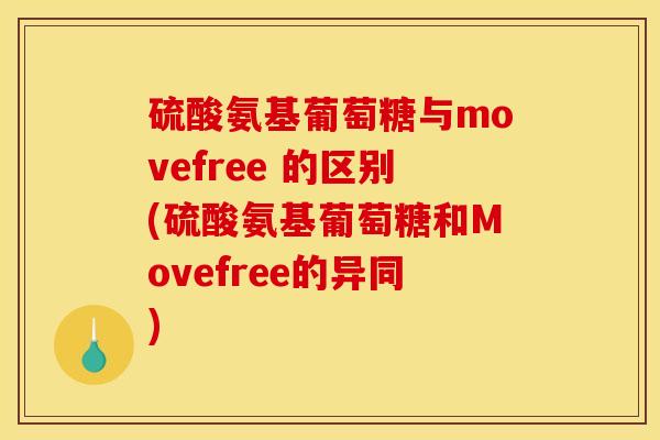 硫酸氨基葡萄糖与movefree 的区别(硫酸氨基葡萄糖和Movefree的异同)