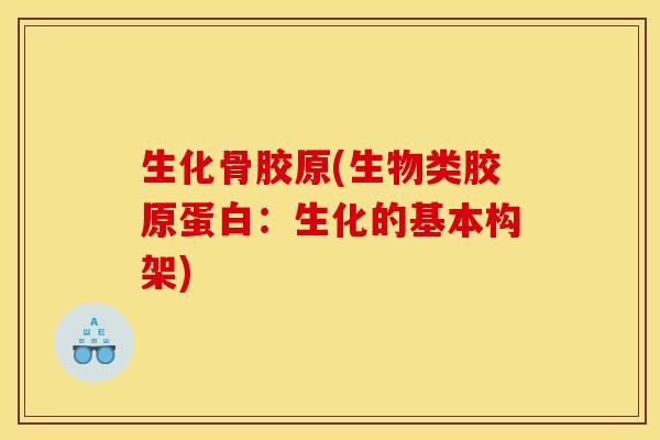 生化骨胶原(生物类胶原蛋白：生化的基本构架)