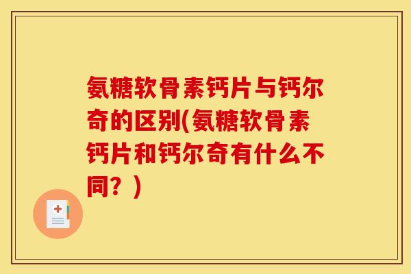 氨糖软骨素钙片与钙尔奇的区别(氨糖软骨素钙片和钙尔奇有什么不同？)