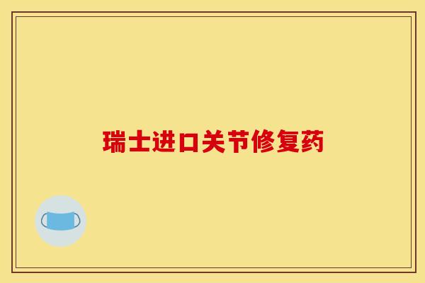 瑞士进口关节修复药-第1张图片-关节骑士 瑞士进口关节修复药-第1张图片-关节骑士