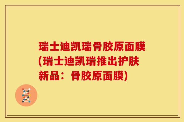 瑞士迪凯瑞骨胶原面膜(瑞士迪凯瑞推出护肤新品：骨胶原面膜)