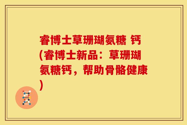 睿博士草珊瑚氨糖 钙(睿博士新品：草珊瑚氨糖钙，帮助骨骼健康)