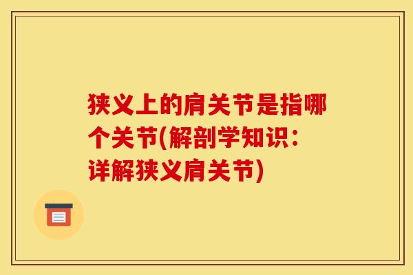 狭义上的肩关节是指哪个关节(解剖学知识：详解狭义肩关节)