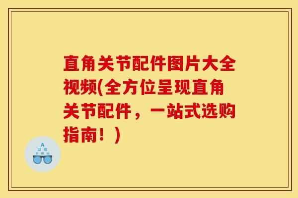 直角关节配件图片大全视频(全方位呈现直角关节配件，一站式选购指南！)