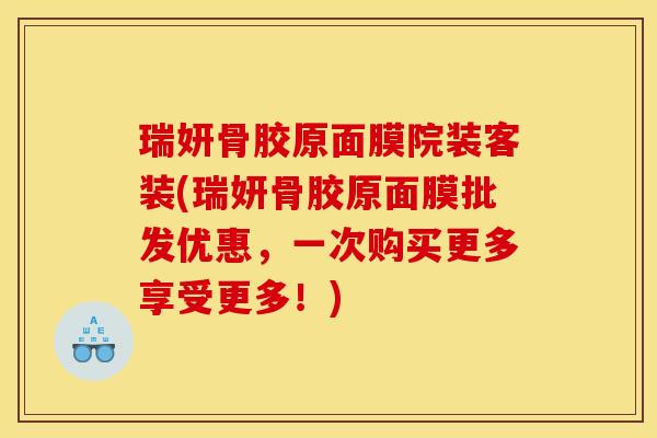 瑞妍骨胶原面膜院装客装(瑞妍骨胶原面膜批发优惠，一次购买更多享受更多！)