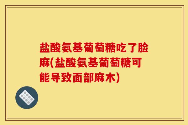 盐酸氨基葡萄糖吃了脸麻(盐酸氨基葡萄糖可能导致面部麻木)