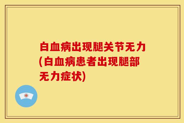 白血病出现腿关节无力(白血病患者出现腿部无力症状)-第1张图片-关节骑士 白血病出现腿关节无力(白血病患者出现腿部无力症状)-第1张图片-关节骑士